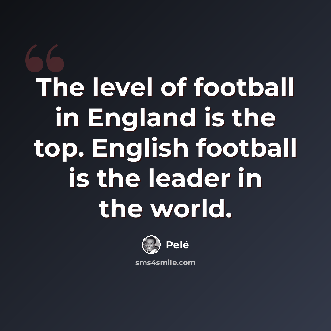 “The level of football in England is the top. English football is the leader in the world.” quote by Pele