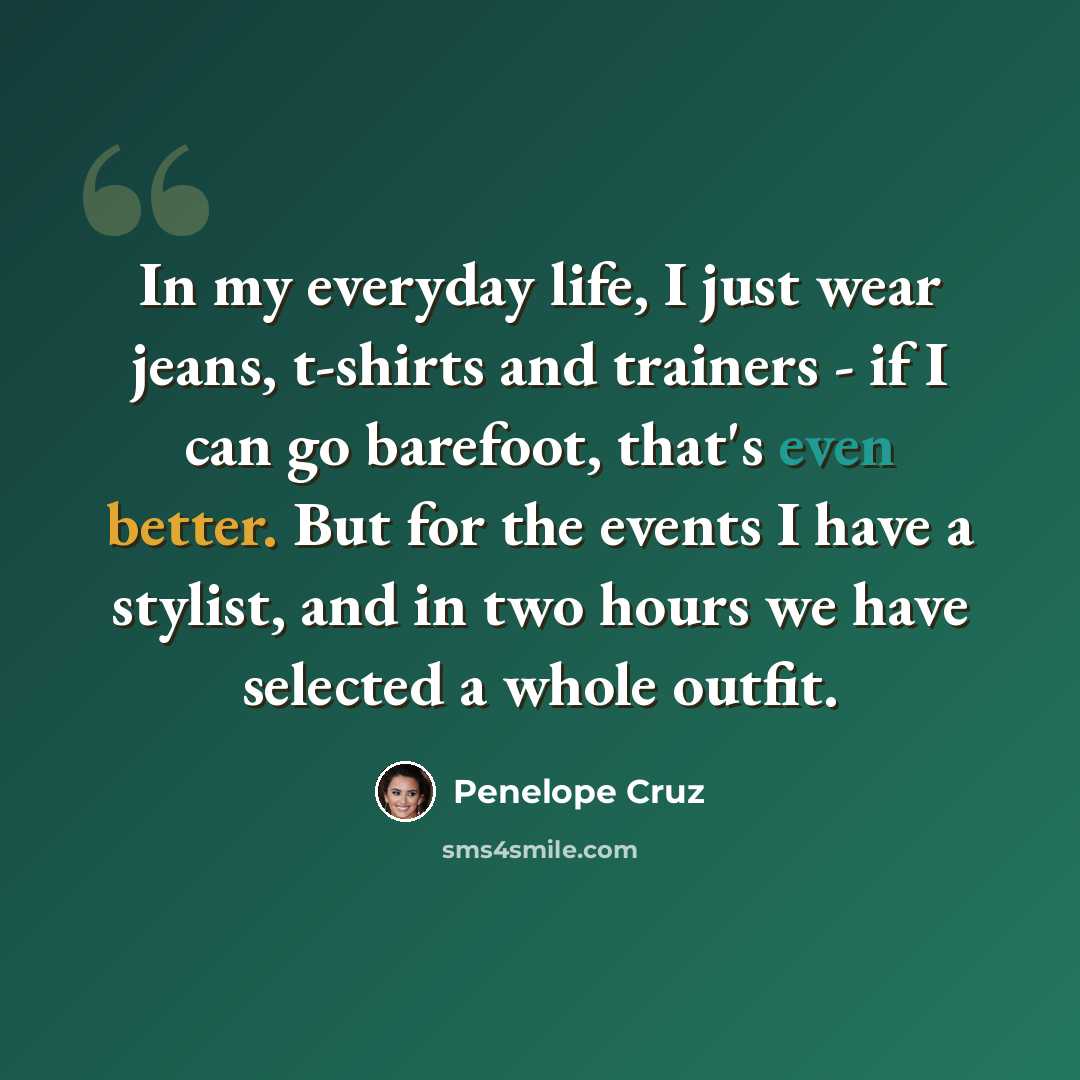 “In my everyday life, I just wear jeans, t-shirts and trainers - if I can go barefoot, that's even better. But for the events I have a stylist, and in two hours we have selected a whole outfit.” quote by Penelope Cruz