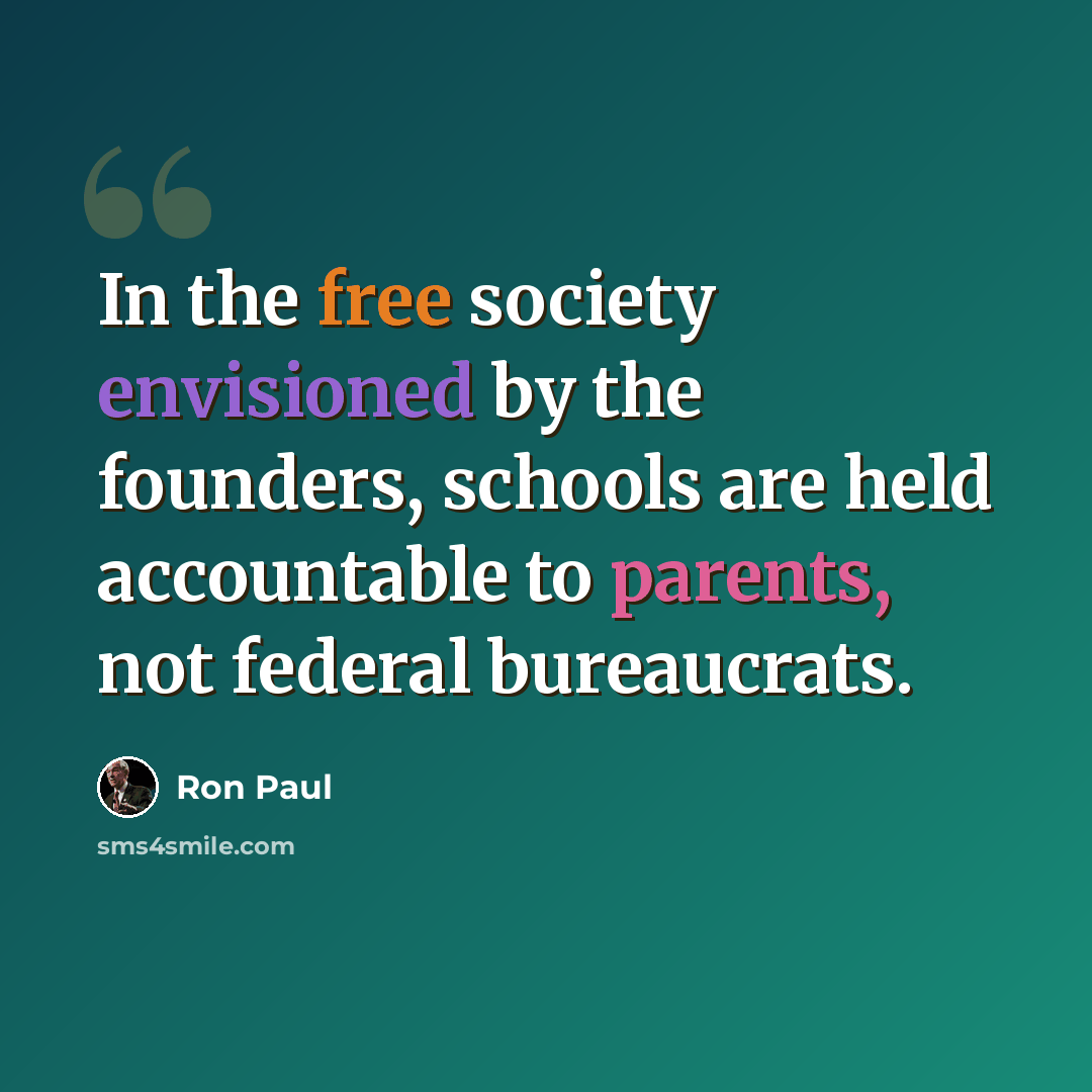 “In the free society envisioned by the founders, schools are held accountable to parents, not federal bureaucrats.” quote by Ron Paul