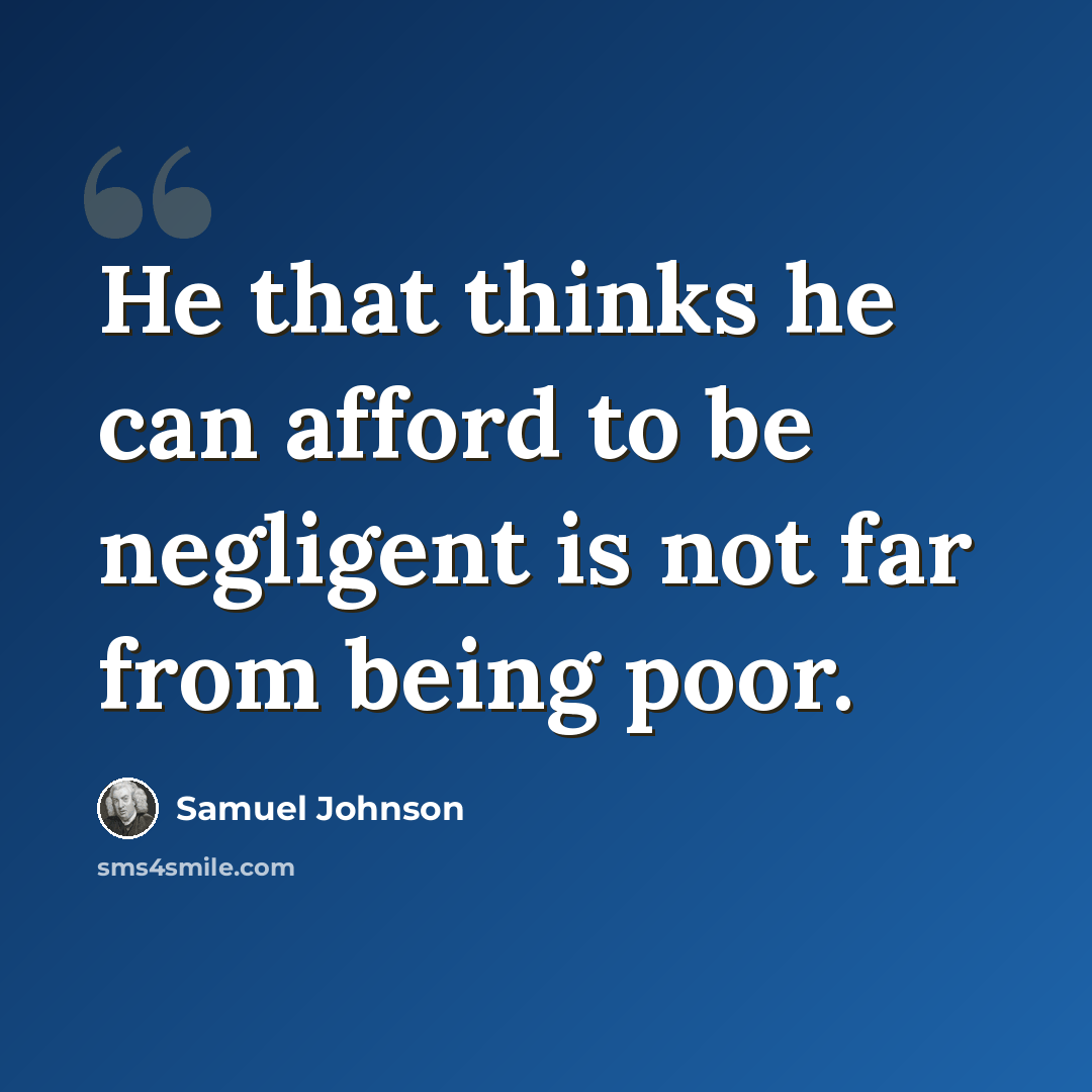 “He that thinks he can afford to be negligent is not far from being poor.” quote by Samuel Johnson