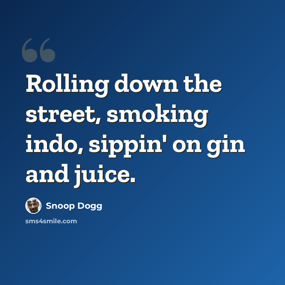 “Rolling down the street, smoking indo, sippin' on gin and juice.” quote by Snoop Dogg