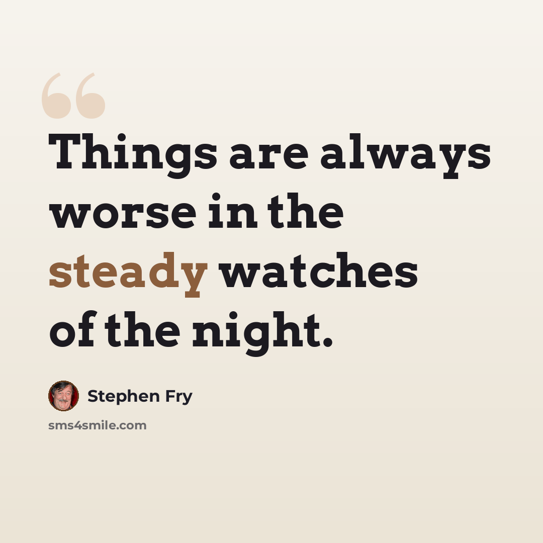 “Things are always worse in the steady watches of the night.” quote by Stephen Fry