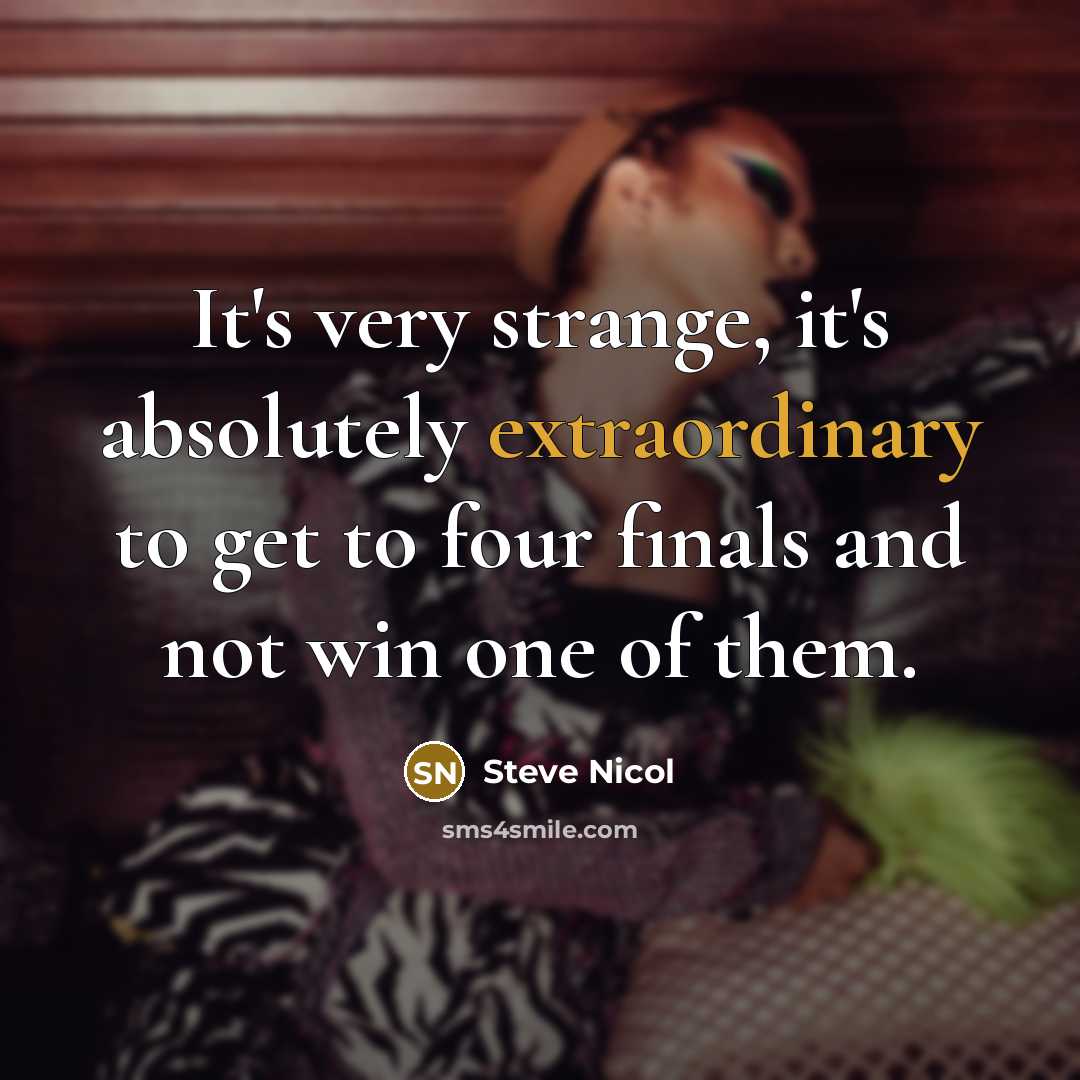 “It's very strange, it's absolutely extraordinary to get to four finals and not win one of them.” quote by Steve Nicol