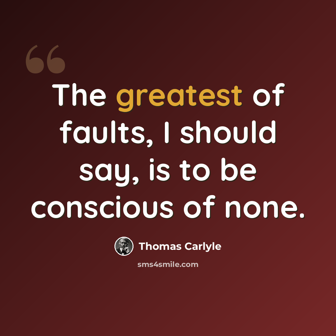 “The greatest of faults, I should say, is to be conscious of none.” quote by Thomas Carlyle