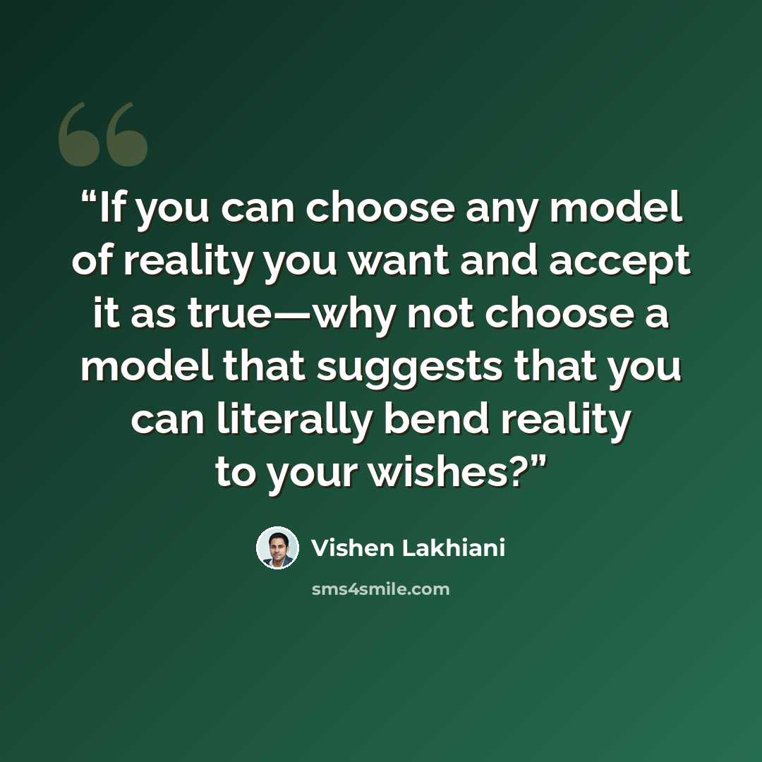 “If you can choose any model of reality you want and accept it as true—why not choose a model that suggests that you can literally bend reality to your wishes?” quote by Vishen Lakhiani
