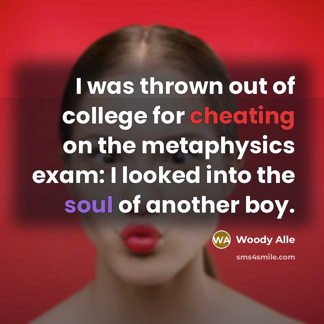 “I was thrown out of college for cheating on the metaphysics exam: I looked into the soul of another boy.” quote by Woody Alle