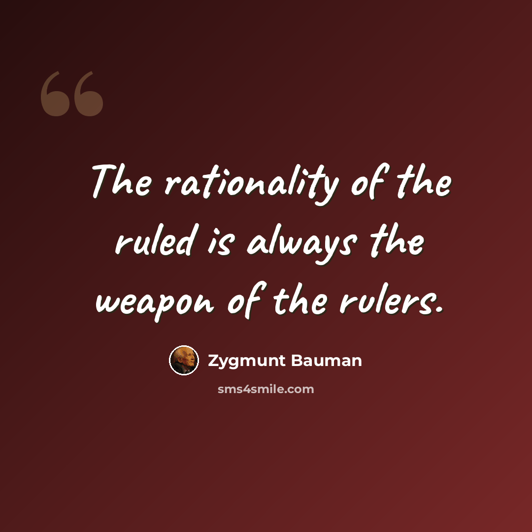 “The rationality of the ruled is always the weapon of the rulers.” quote by Zygmunt Bauman