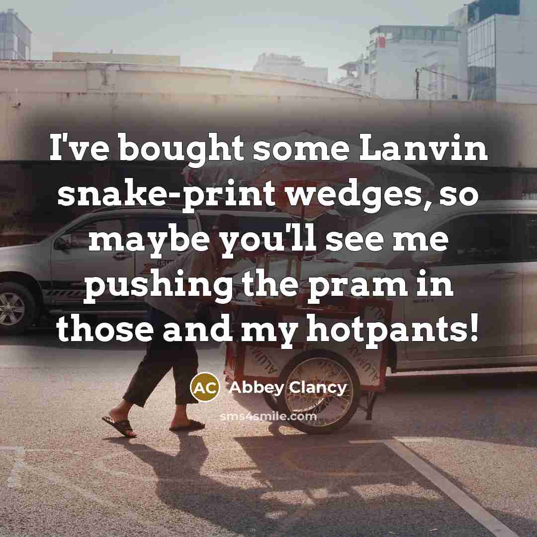 “I've bought some Lanvin snake-print wedges, so maybe you'll see me pushing the pram in those and my hotpants!” quote by Abbey Clancy