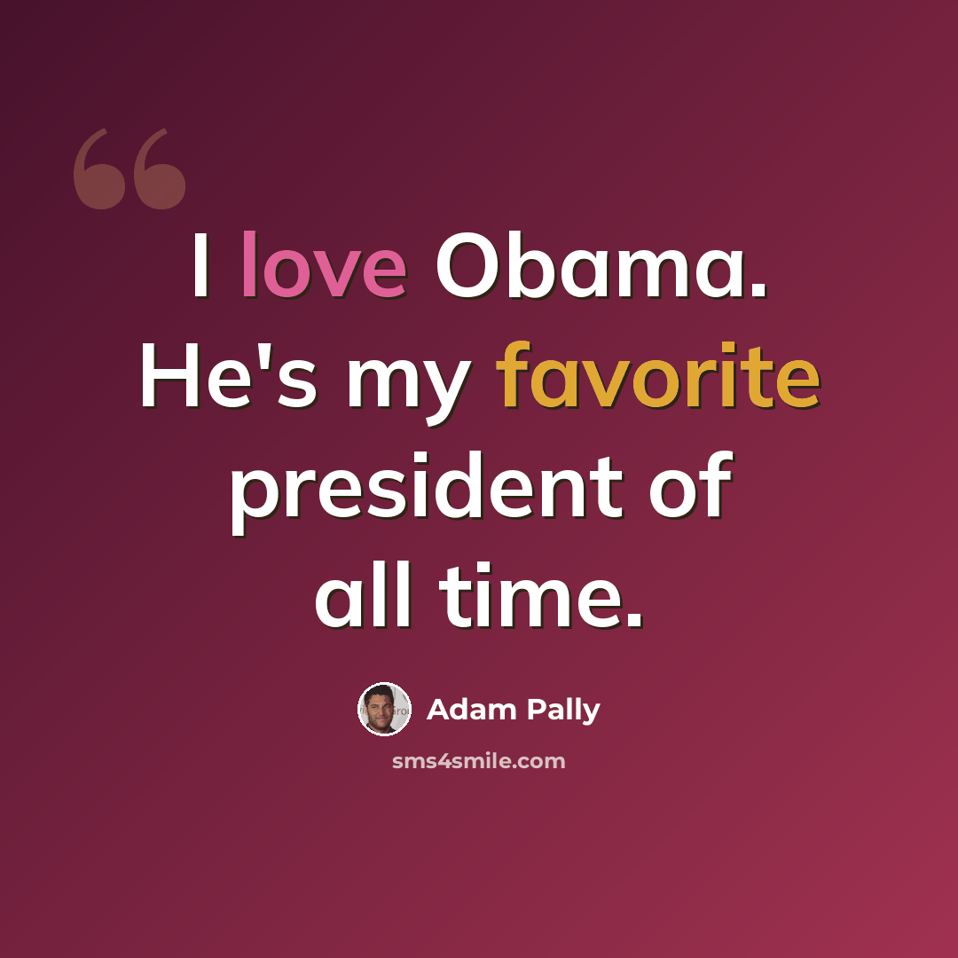 “I love Obama. He's my favorite president of all time.” quote by Adam Pally
