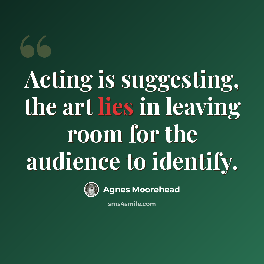“Acting is suggesting, the art lies in leaving room for the audience to identify.” quote by Agnes Moorehead