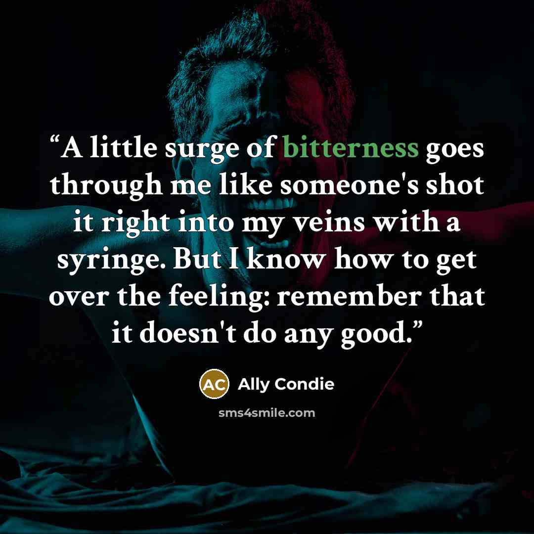 “A little surge of bitterness goes through me like someone's shot it right into my veins with a syringe. But I know how to get over the feeling: remember that it doesn't do any good.” quote by Ally Condie