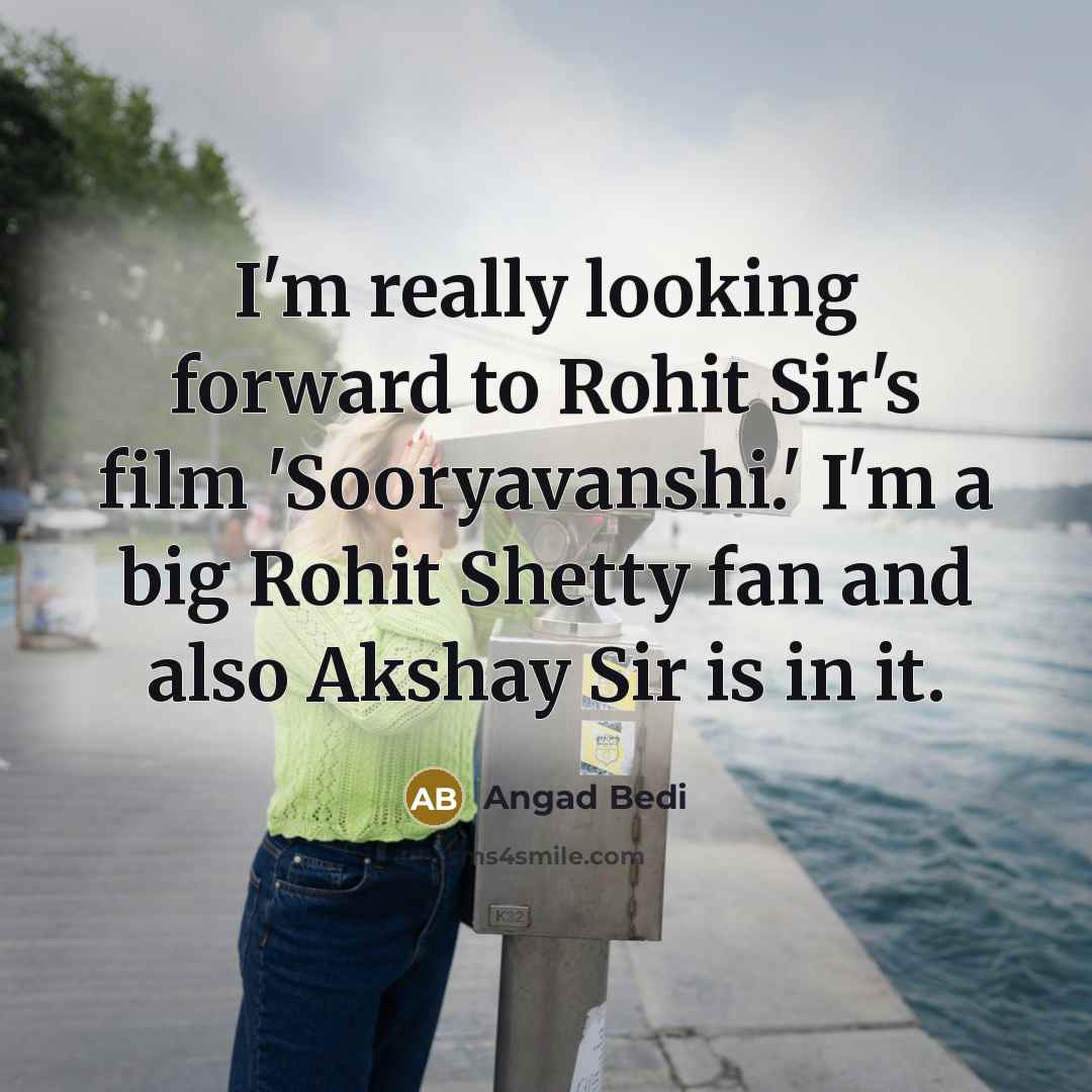 “I'm really looking forward to Rohit Sir's film 'Sooryavanshi.' I'm a big Rohit Shetty fan and also Akshay Sir is in it.” quote by Angad Bedi