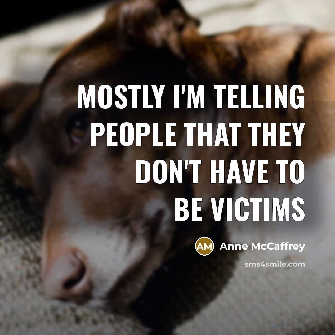 “Mostly I'm telling people that they don't have to be victims” quote by Anne McCaffrey