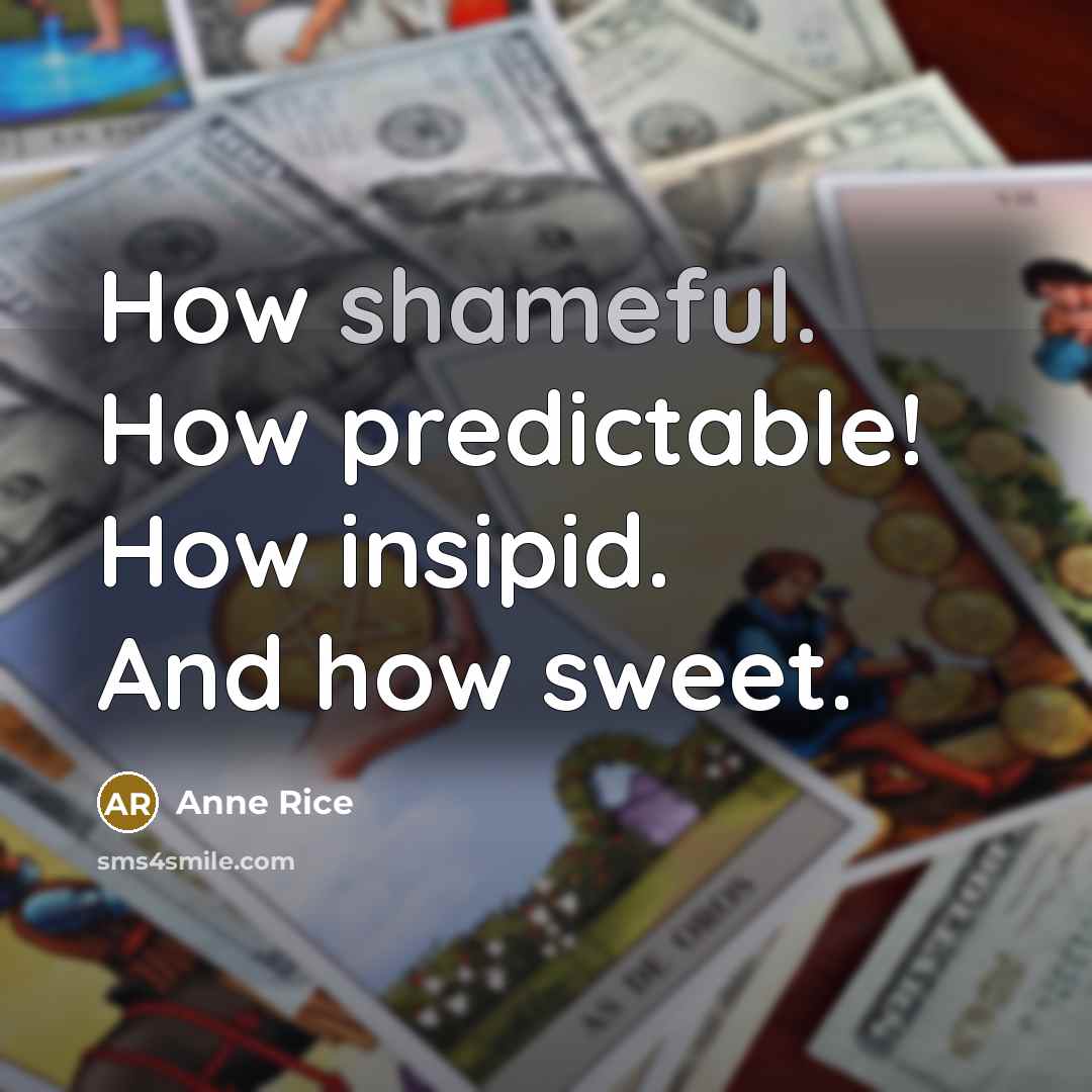 “How shameful. How predictable! How insipid. And how sweet.” quote by Anne Rice
