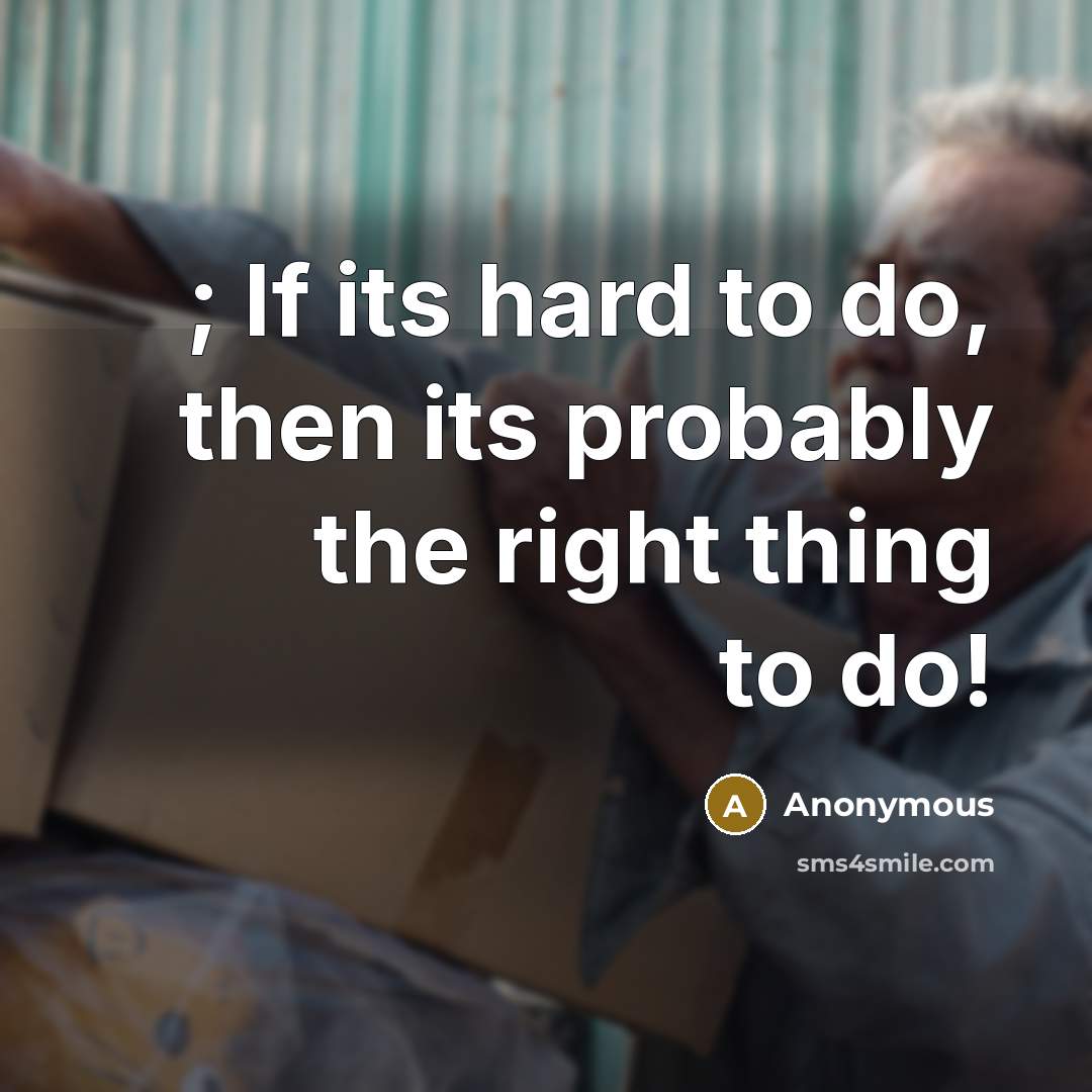 “; If its hard to do, then its probably the right thing to do!” quote by Anonymous