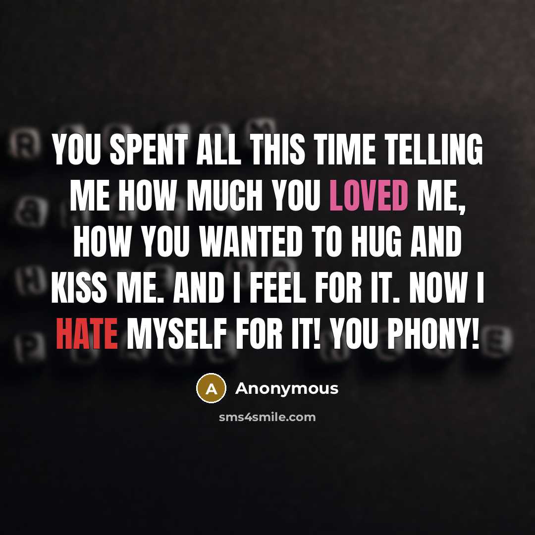 “You spent all this time telling me how much you loved me, how you wanted to hug and kiss me. And I feel for it. Now I hate myself for it! you phony!” quote by Anonymous