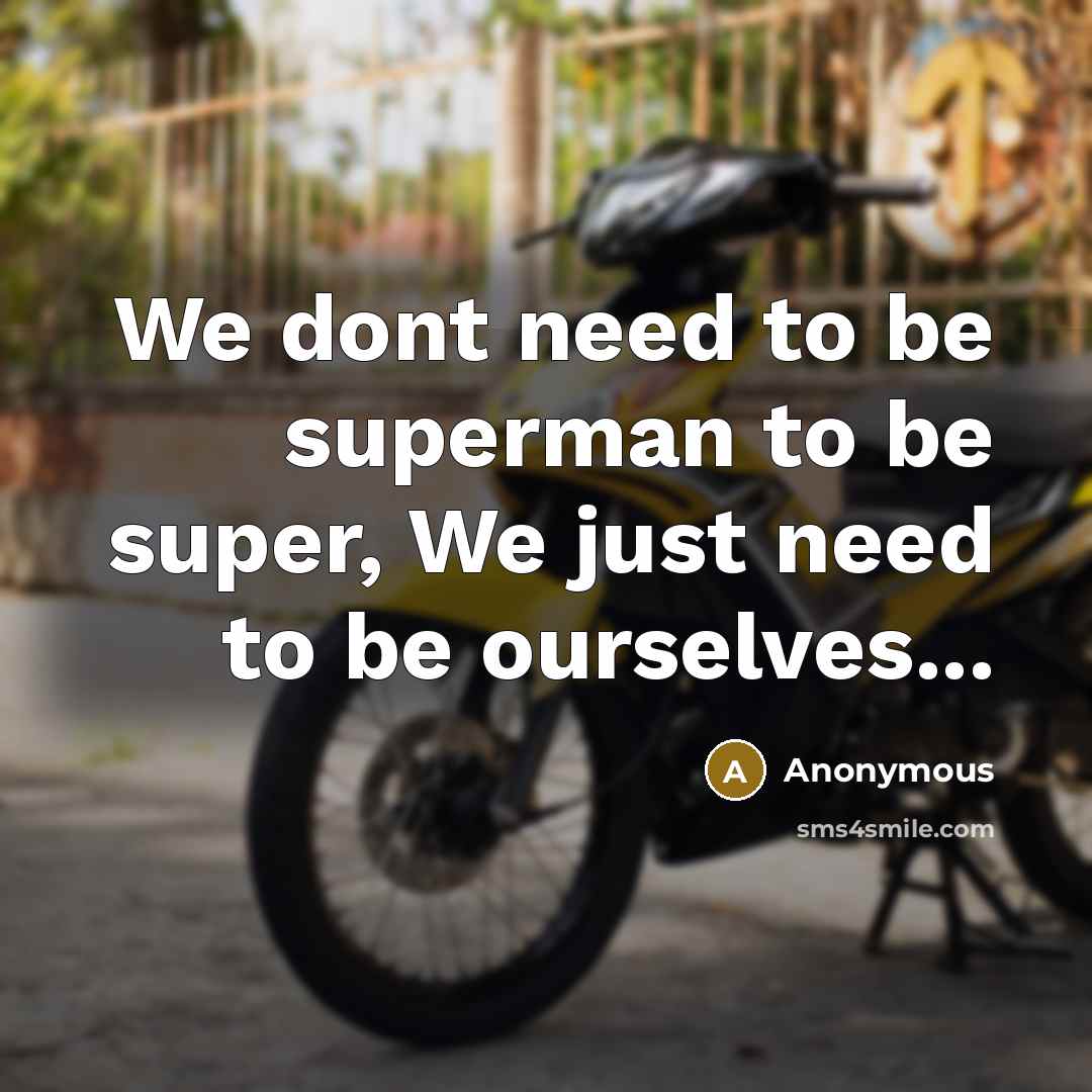 “We dont need to be superman to be super, We just need to be ourselves...” quote by Anonymous