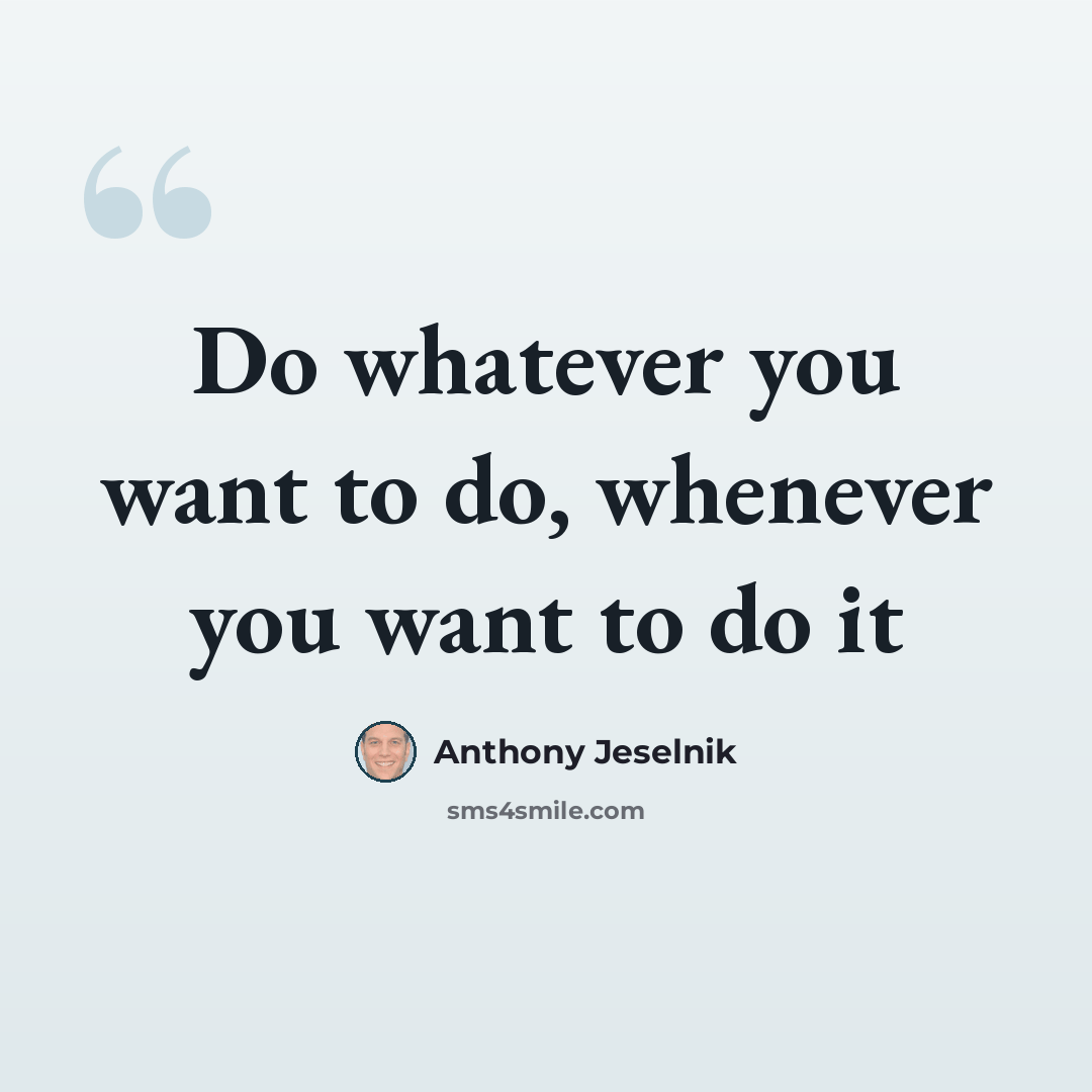 “Do whatever you want to do, whenever you want to do it” quote by Anthony Jeselnik