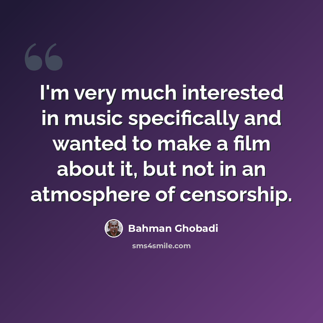 “I'm very much interested in music specifically and wanted to make a film about it, but not in an atmosphere of censorship.” quote by Bahman Ghobadi