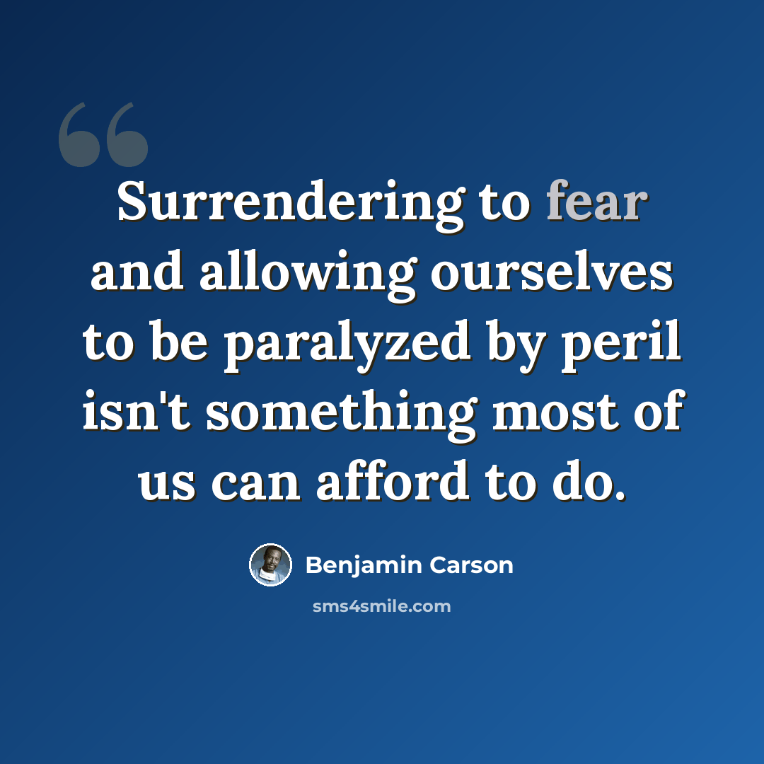 “Surrendering to fear and allowing ourselves to be paralyzed by peril isn't something most of us can afford to do.” quote by Benjamin Carson