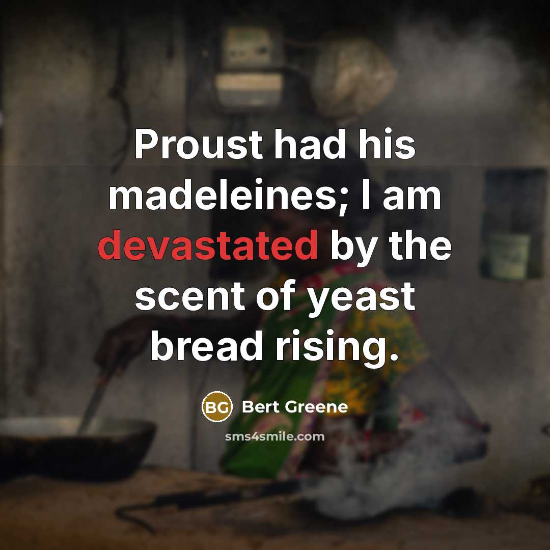 “Proust had his madeleines; I am devastated by the scent of yeast bread rising.” quote by Bert Greene