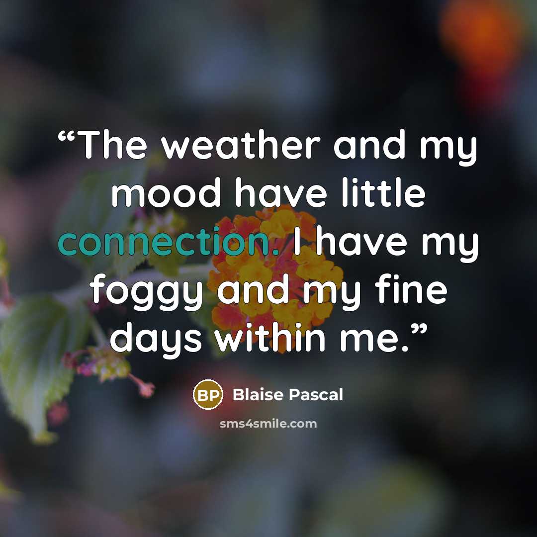 “The weather and my mood have little connection. I have my foggy and my fine days within me.” quote by Blaise Pascal