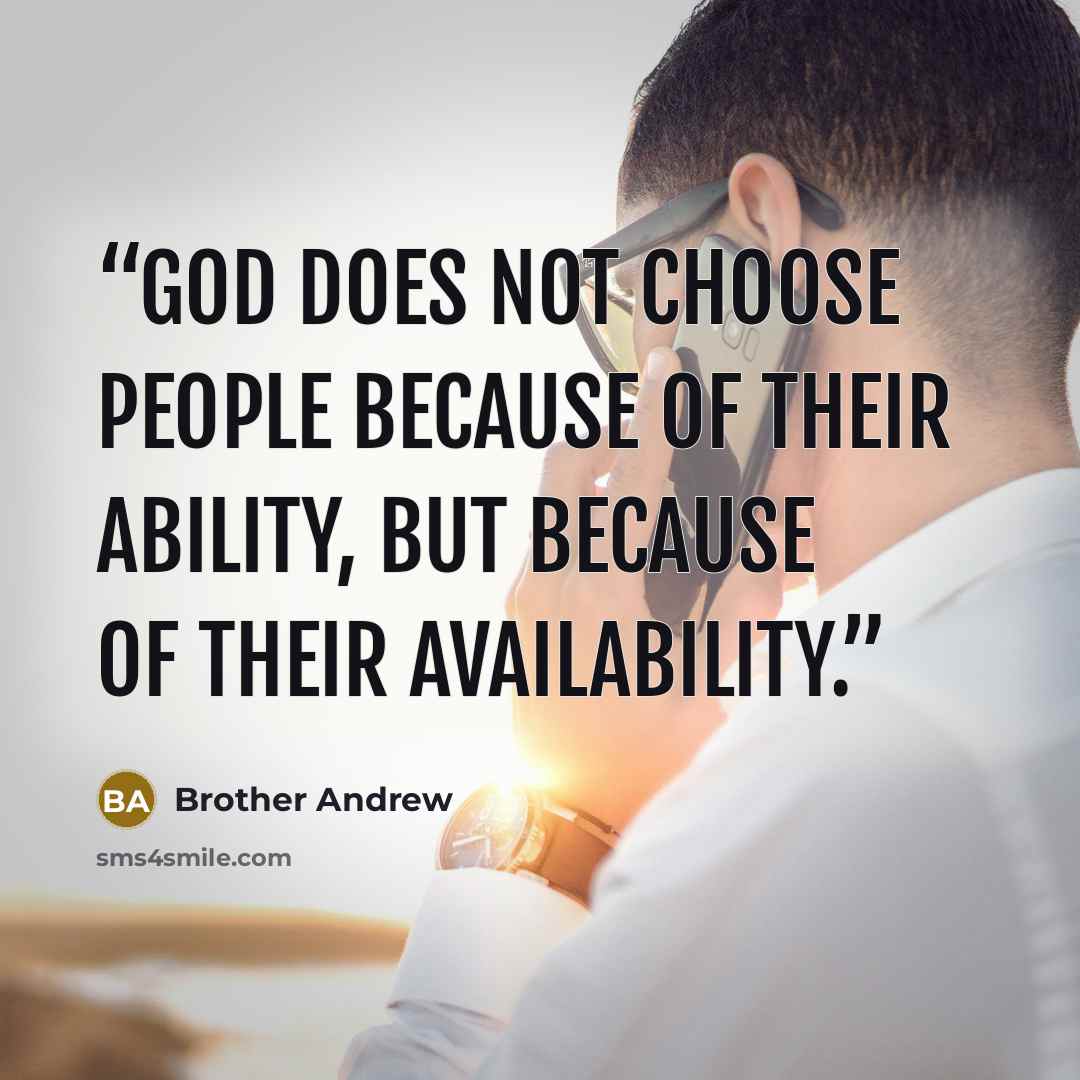 “God does not choose people because of their ability, but because of their availability.” quote by Brother Andrew