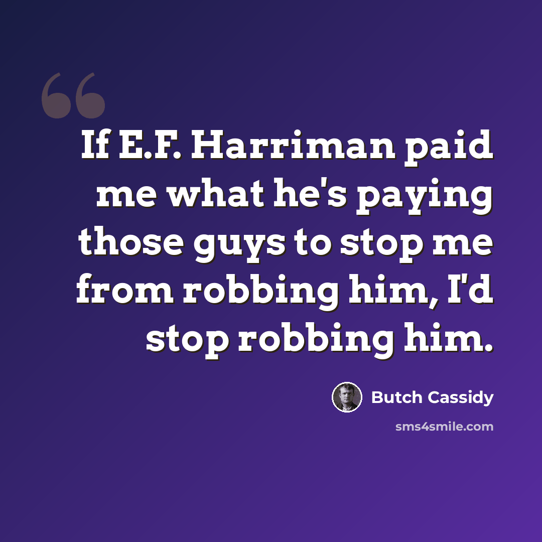 “If E.F. Harriman paid me what he's paying those guys to stop me from robbing him, I'd stop robbing him.” quote by Butch Cassidy