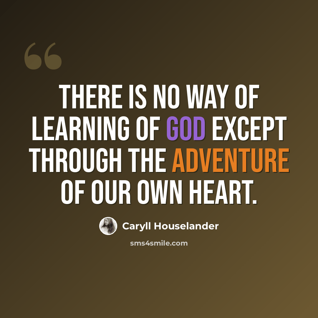 “There is no way of learning of God except through the adventure of our own heart.” quote by Caryll Houselander