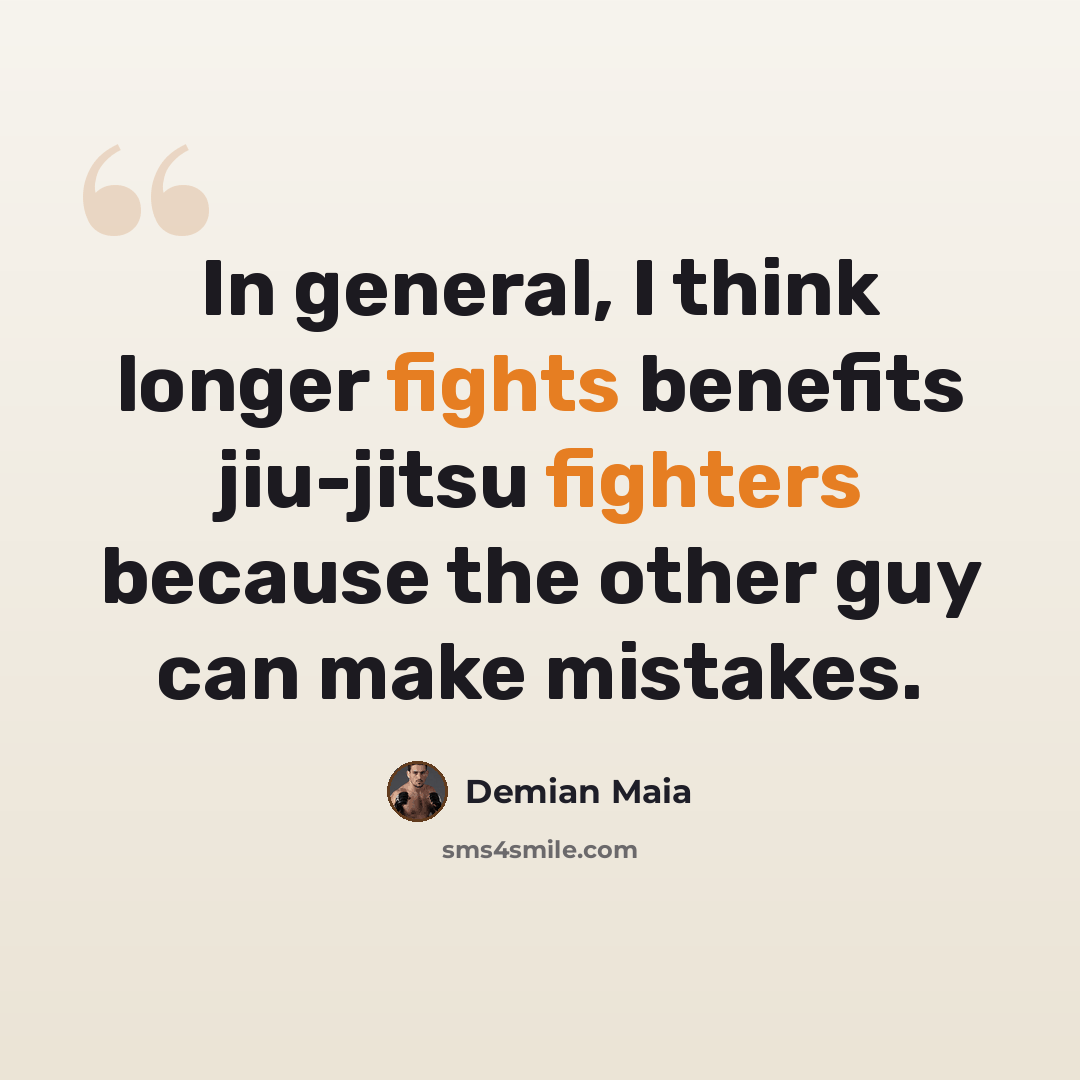 “In general, I think longer fights benefits jiu-jitsu fighters because the other guy can make mistakes.” quote by Demian Maia