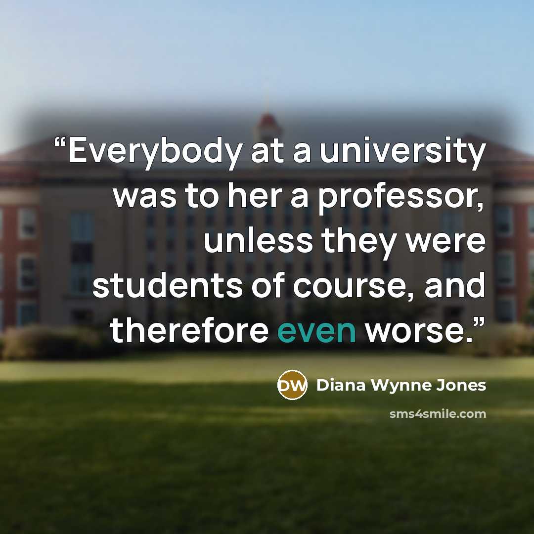 “Everybody at a university was to her a professor, unless they were students of course, and therefore even worse.” quote by Diana Wynne Jones