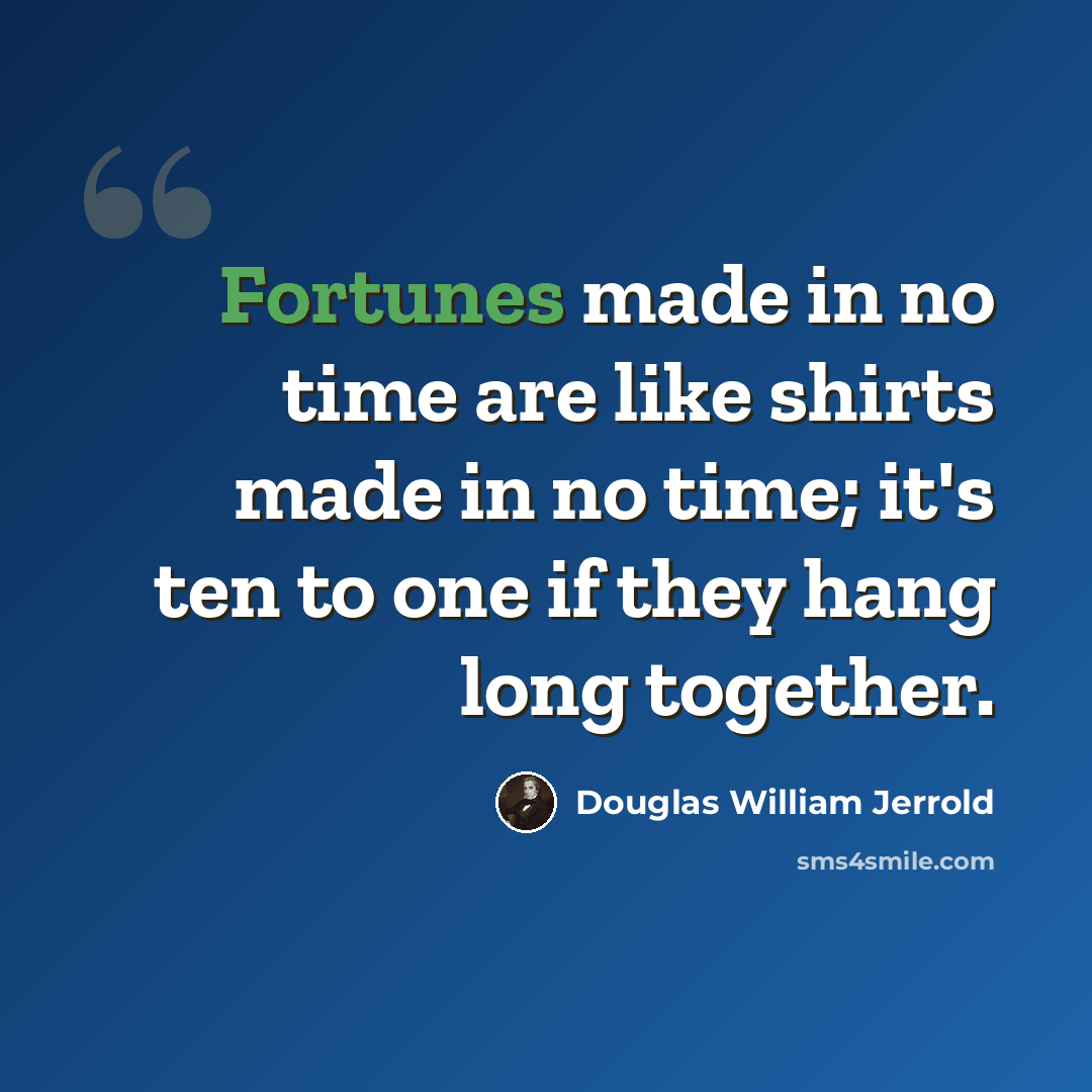 “Fortunes made in no time are like shirts made in no time; it's ten to one if they hang long together.” quote by Douglas William Jerrold