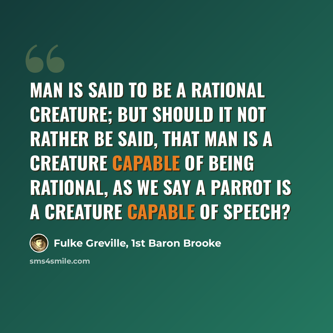 “Man is said to be a rational creature; but should it not rather be said, that man is a creature capable of being rational, as we say a parrot is a creature capable of speech?” quote by Fulke Greville, 1st Baron Brooke