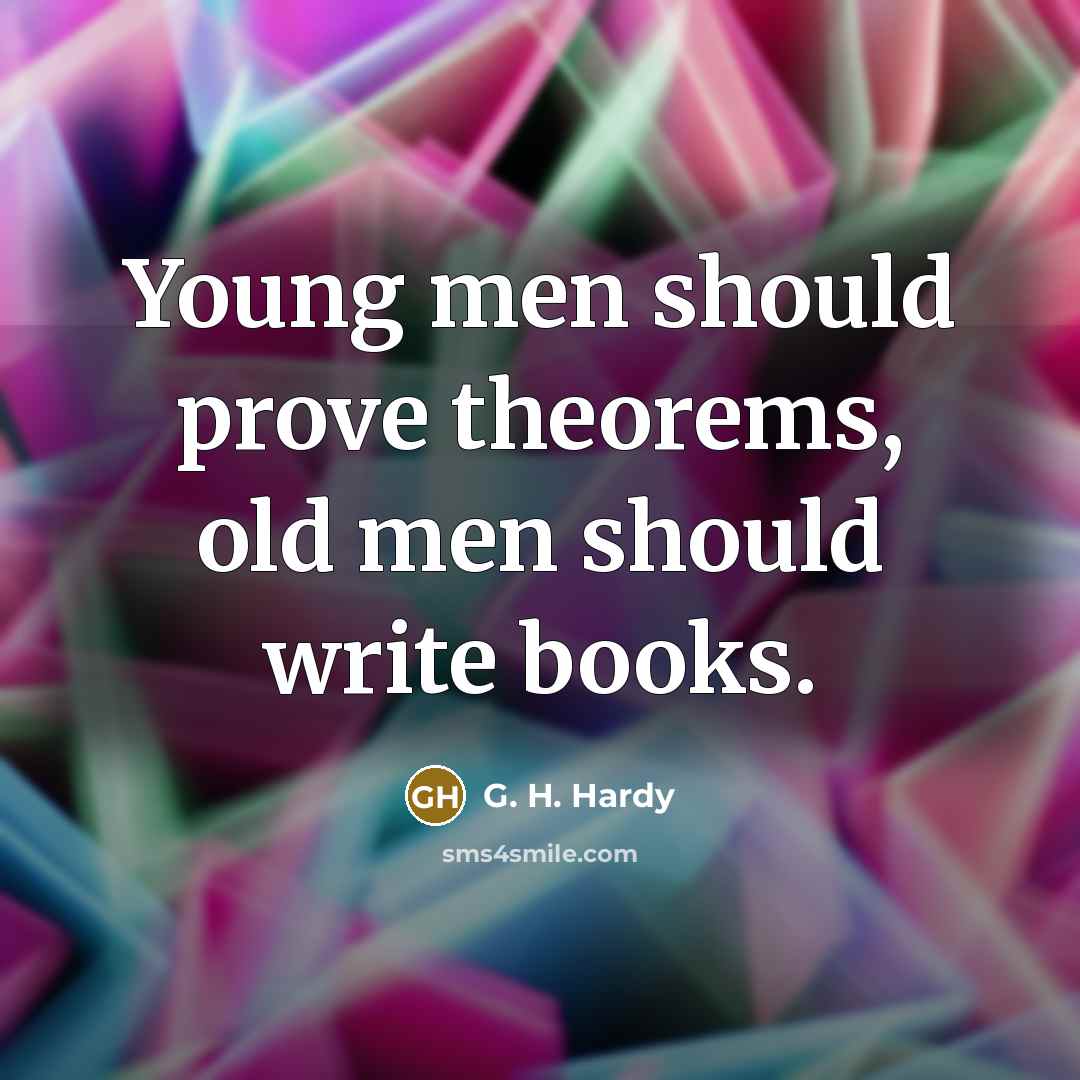 “Young men should prove theorems, old men should write books.” quote by G. H. Hardy