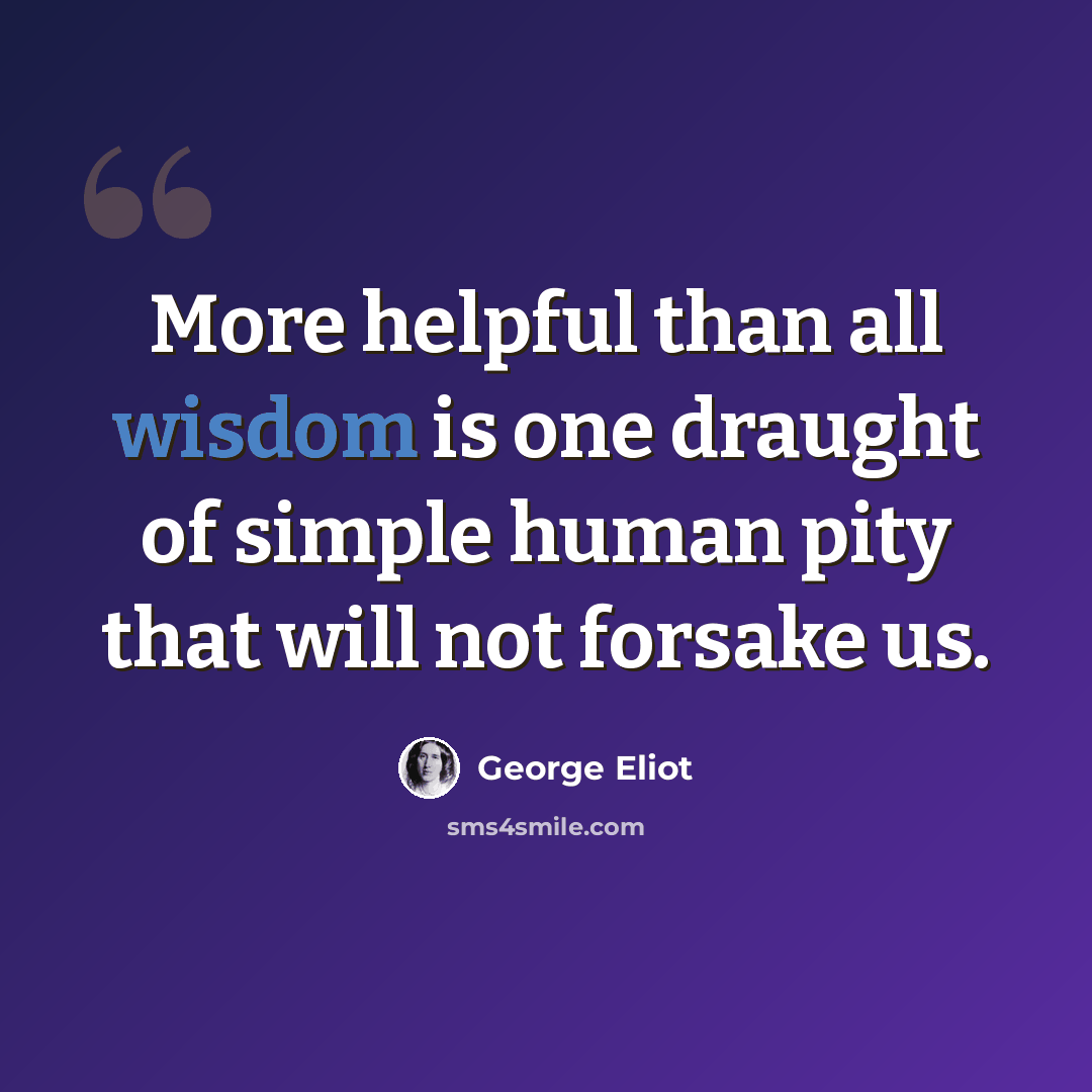 “More helpful than all wisdom is one draught of simple human pity that will not forsake us.” quote by George Eliot
