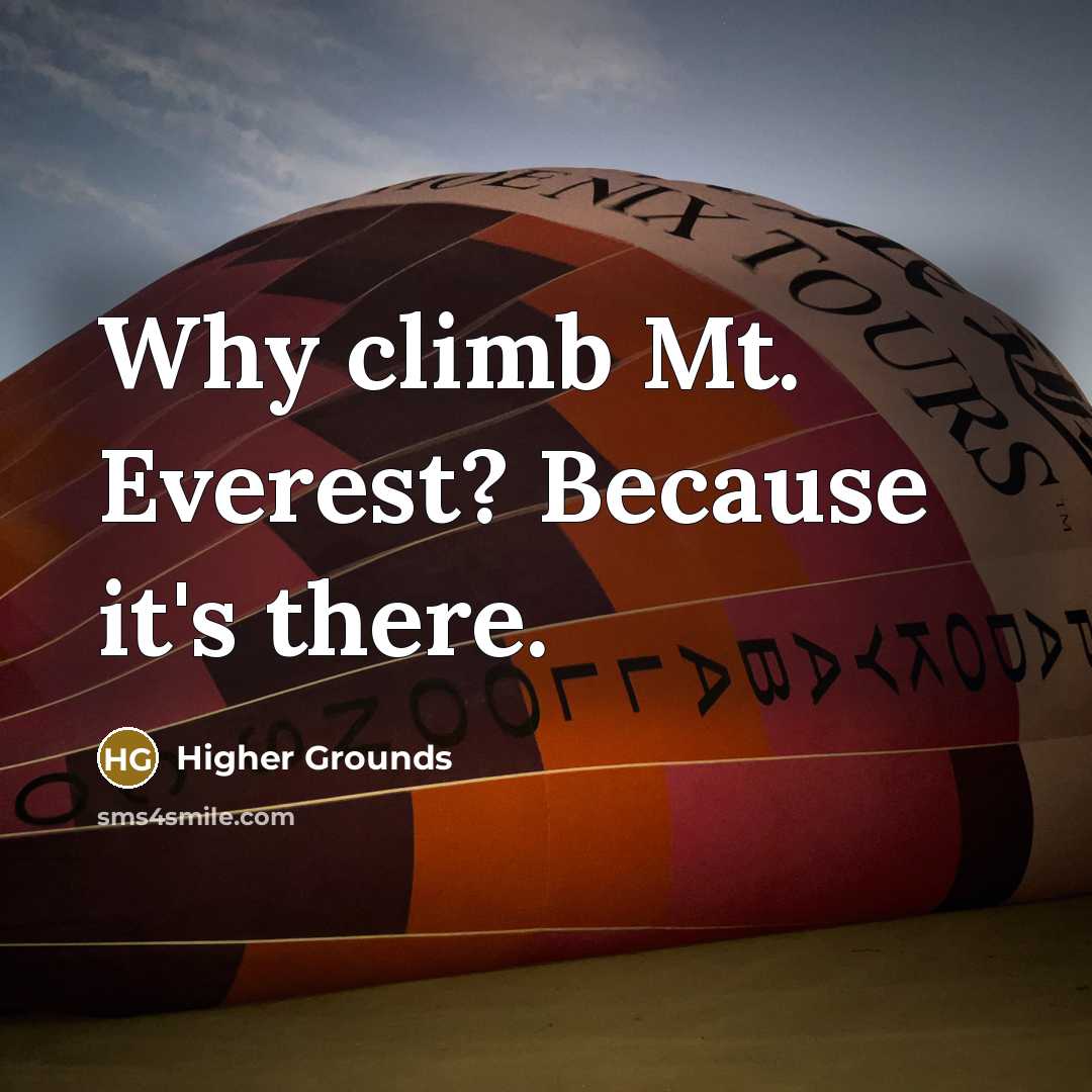 “Why climb Mt. Everest? Because it's there.” quote by Higher Grounds