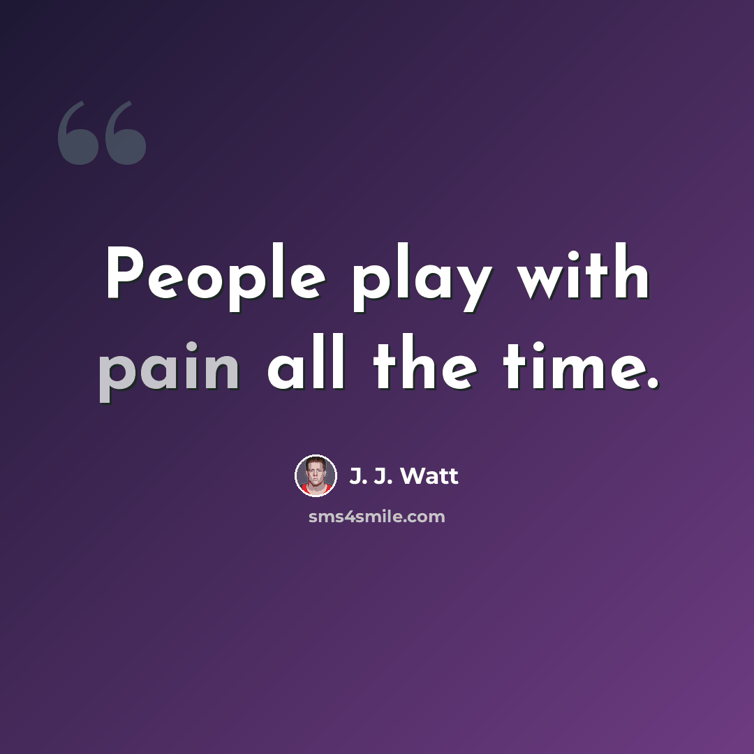 “People play with pain all the time.” quote by J. J. Watt