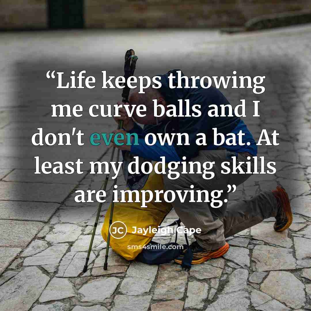 “Life keeps throwing me curve balls and I don't even own a bat. At least my dodging skills are improving.” quote by Jayleigh Cape