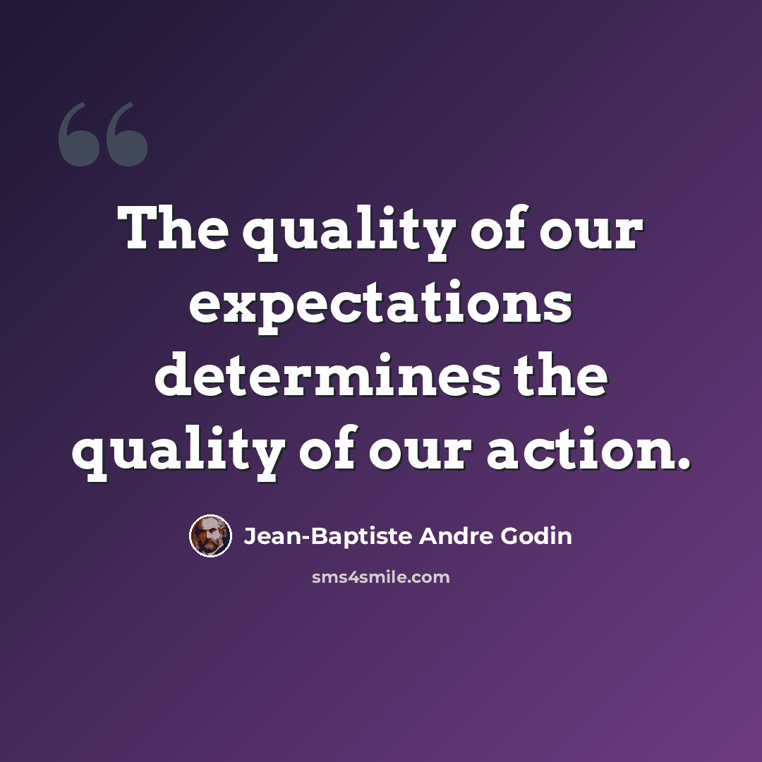“The quality of our expectations determines the quality of our action.” quote by Jean-Baptiste Andre Godin