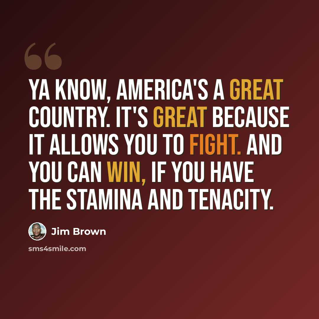 “Ya know, America's a great country. It's great because it allows you to fight. And you can win, if you have the stamina and tenacity.” quote by Jim Brown