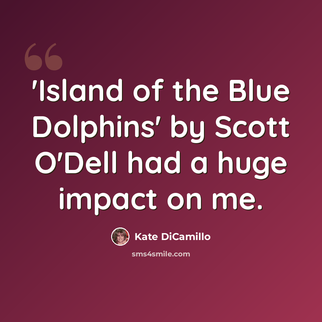 “'Island of the Blue Dolphins' by Scott O'Dell had a huge impact on me.” quote by Kate DiCamillo