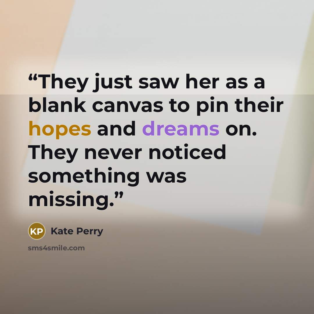 “They just saw her as a blank canvas to pin their hopes and dreams on. They never noticed something was missing.” quote by Kate Perry