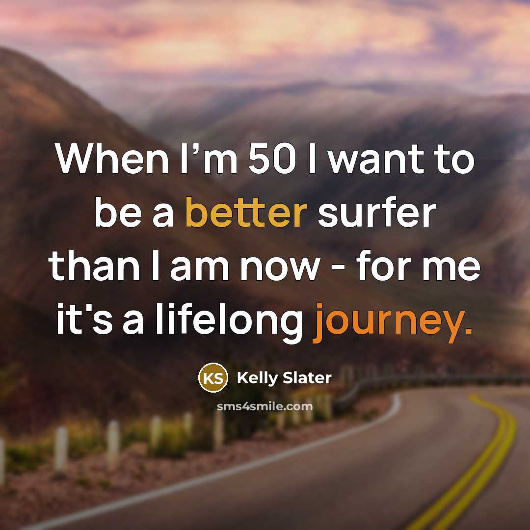 “When I'm 50 I want to be a better surfer than I am now - for me it's a lifelong journey.” quote by Kelly Slater