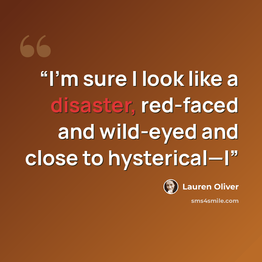 “I’m sure I look like a disaster, red-faced and wild-eyed and close to hysterical—I” quote by Lauren Oliver