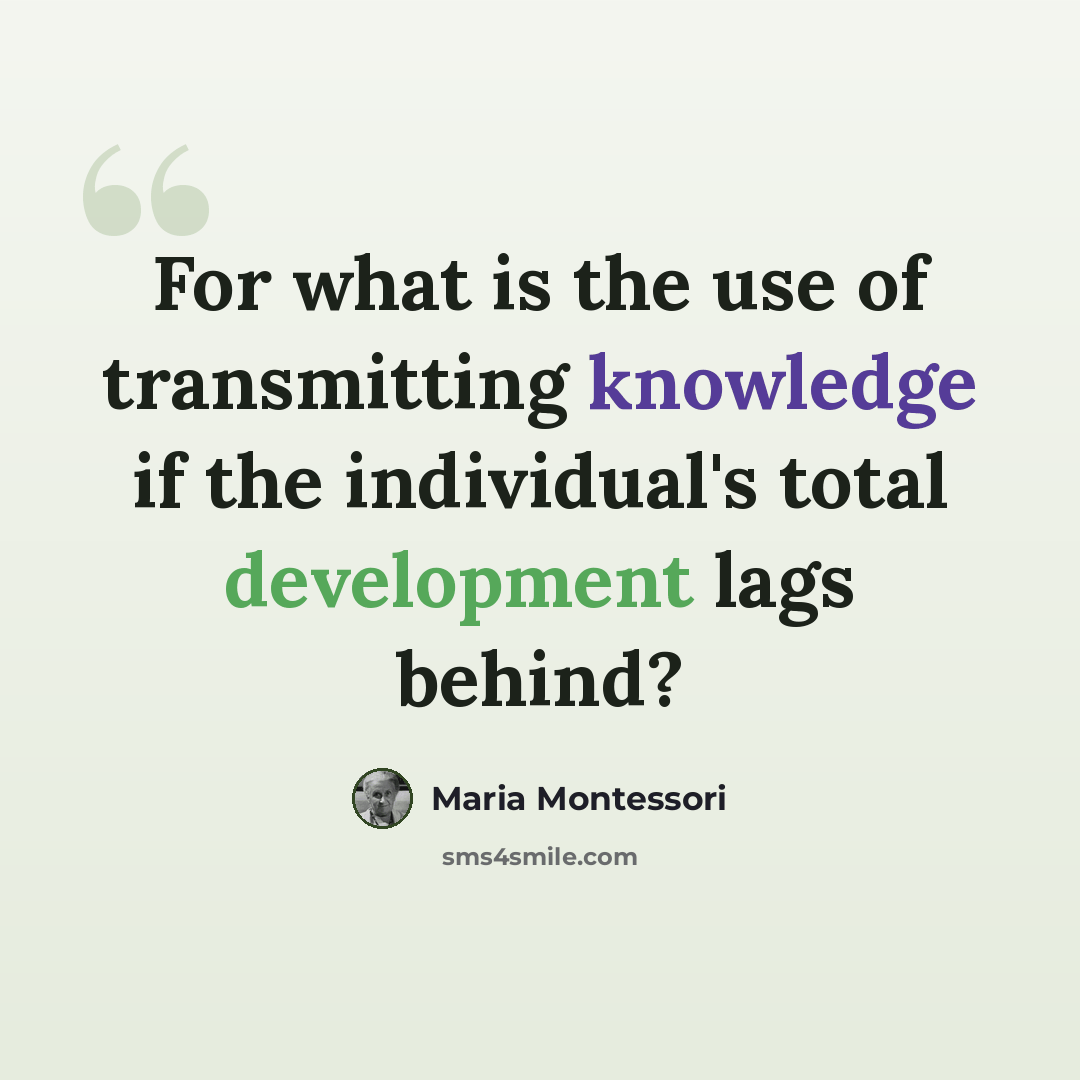 “For what is the use of transmitting knowledge if the individual's total development lags behind?” quote by Maria Montessori