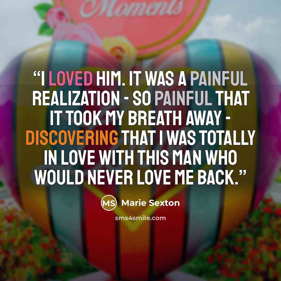 “I loved him. It was a painful realization - so painful that it took my breath away - discovering that I was totally in love with this man who would never love me back.” quote by Marie Sexton