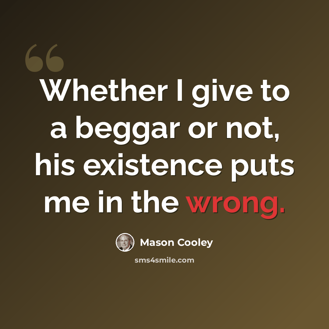“Whether I give to a beggar or not, his existence puts me in the wrong.” quote by Mason Cooley
