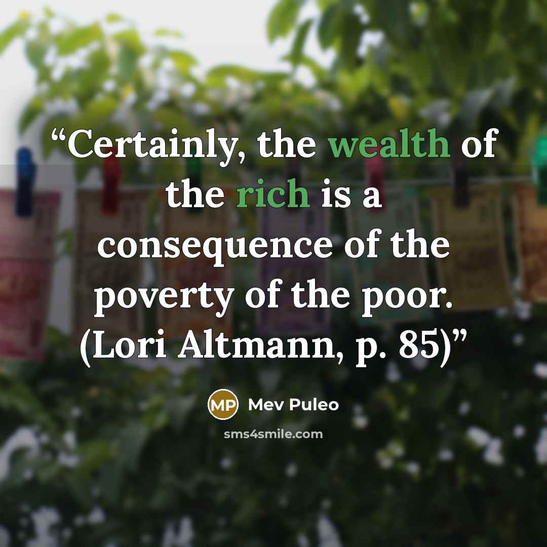 “Certainly, the wealth of the rich is a consequence of the poverty of the poor. (Lori Altmann, p. 85)” quote by Mev Puleo