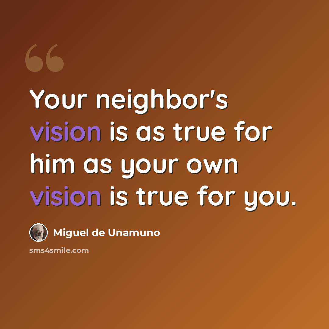 “Your neighbor's vision is as true for him as your own vision is true for you.” quote by Miguel de Unamuno