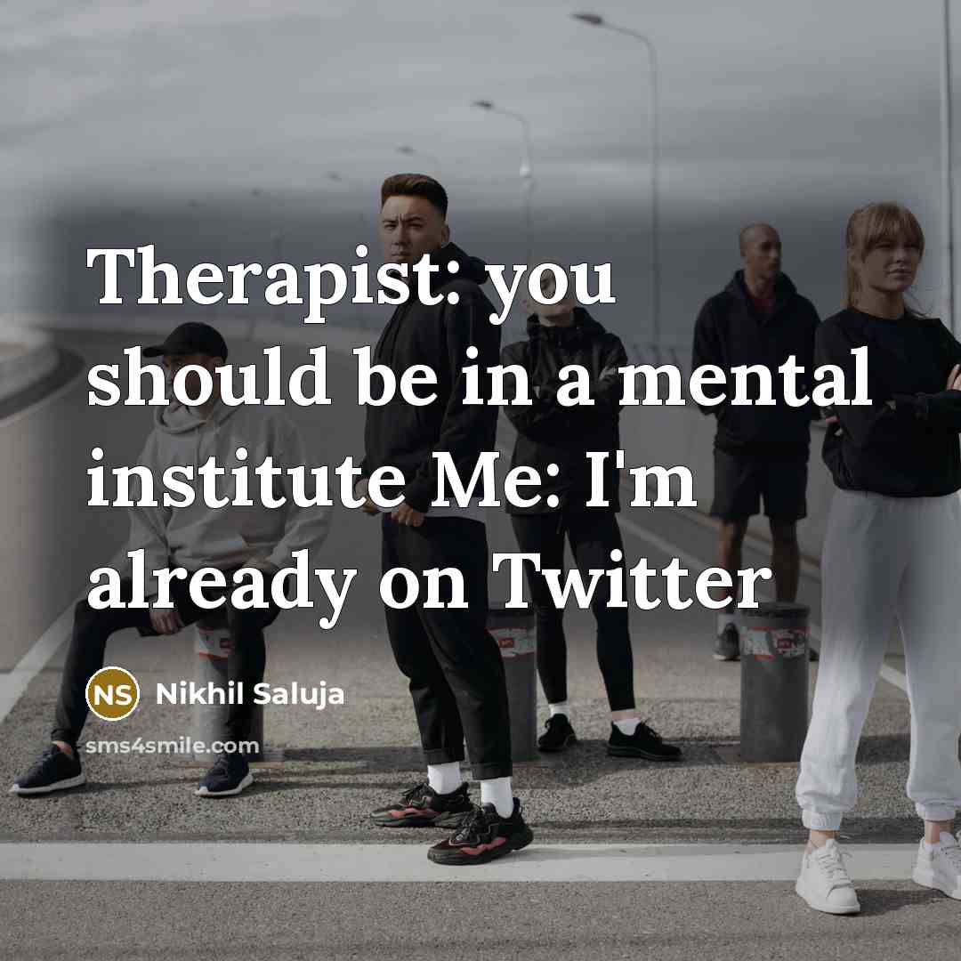 “Therapist: you should be in a mental institute Me: I'm already on Twitter” quote by Nikhil Saluja